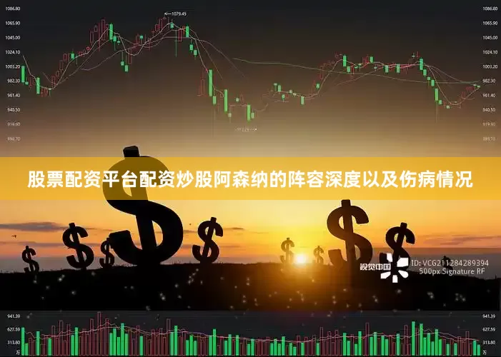 股票配资平台配资炒股阿森纳的阵容深度以及伤病情况