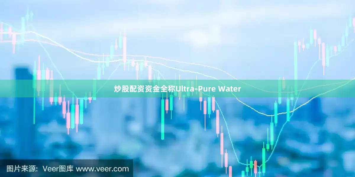炒股配资资金全称Ultra-Pure Water
