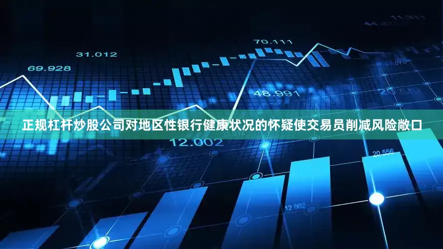 正规杠杆炒股公司对地区性银行健康状况的怀疑使交易员削减风险敞口