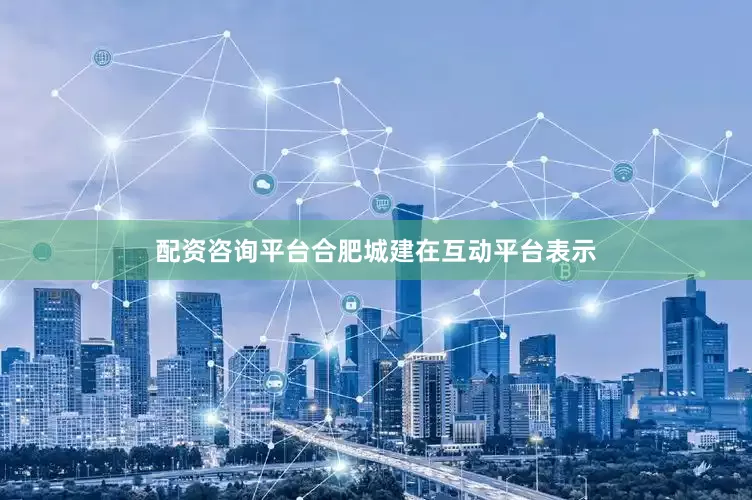配资咨询平台合肥城建在互动平台表示