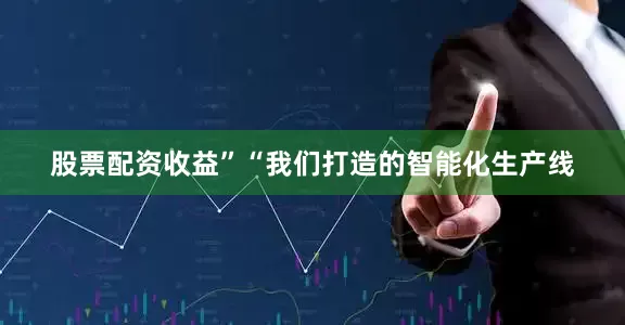股票配资收益”“我们打造的智能化生产线
