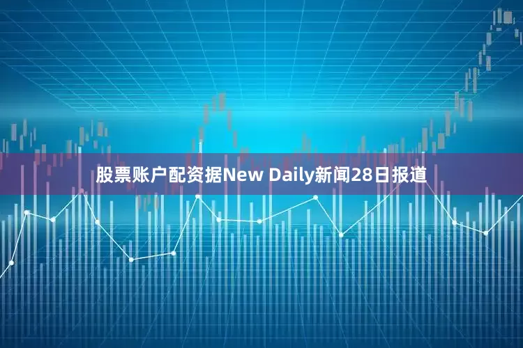 股票账户配资据New Daily新闻28日报道